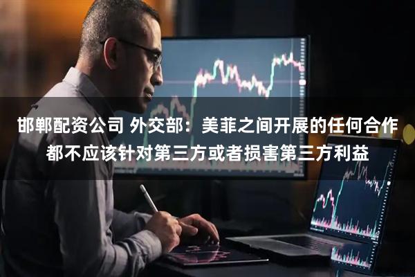 邯郸配资公司 外交部：美菲之间开展的任何合作都不应该针对第三方或者损害第三方利益