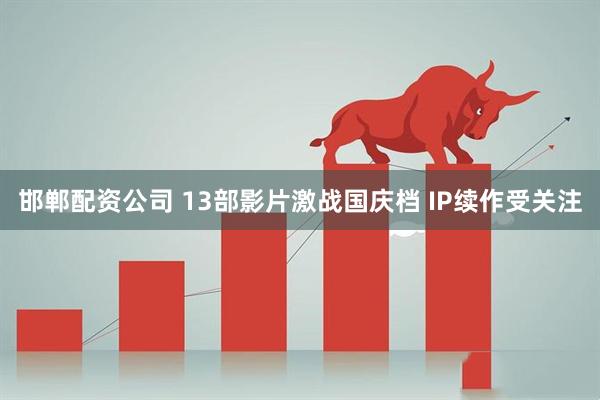 邯郸配资公司 13部影片激战国庆档 IP续作受关注