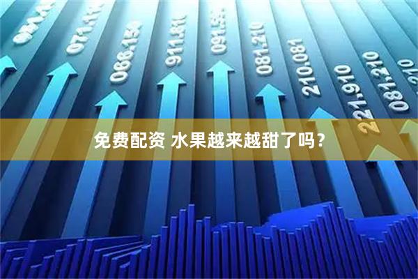 免费配资 水果越来越甜了吗？