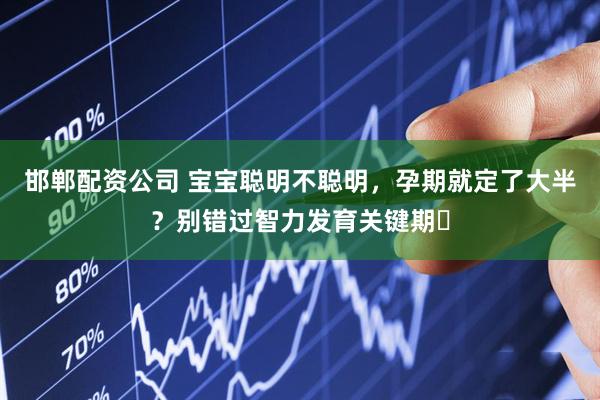 邯郸配资公司 宝宝聪明不聪明，孕期就定了大半？别错过智力发育关键期​