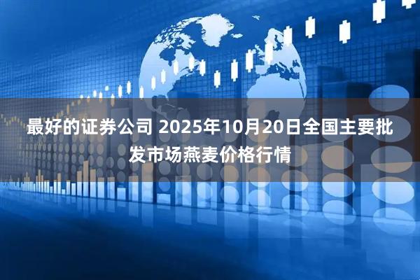 最好的证券公司 2025年10月20日全国主要批发市场燕麦价格行情