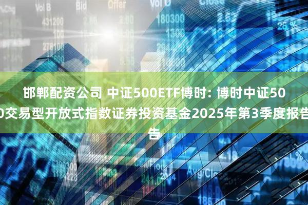 邯郸配资公司 中证500ETF博时: 博时中证500交易型开放式指数证券投资基金2025年第3季度报告