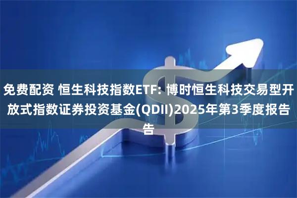 免费配资 恒生科技指数ETF: 博时恒生科技交易型开放式指数证券投资基金(QDII)2025年第3季度报告