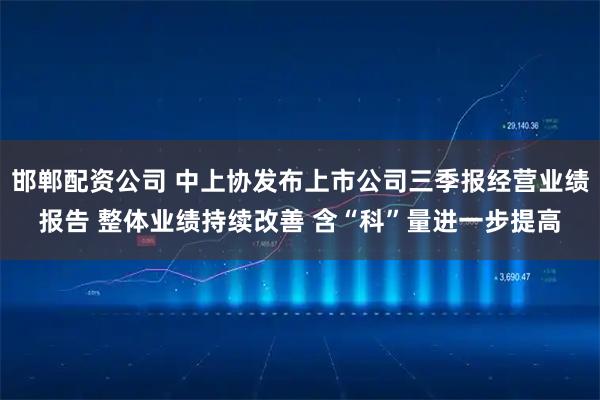 邯郸配资公司 中上协发布上市公司三季报经营业绩报告 整体业绩持续改善 含“科”量进一步提高