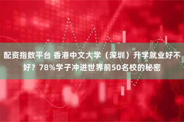 配资指数平台 香港中文大学（深圳）升学就业好不好？78%学子冲进世界前50名校的秘密