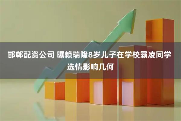 邯郸配资公司 曝赖瑞隆8岁儿子在学校霸凌同学 选情影响几何
