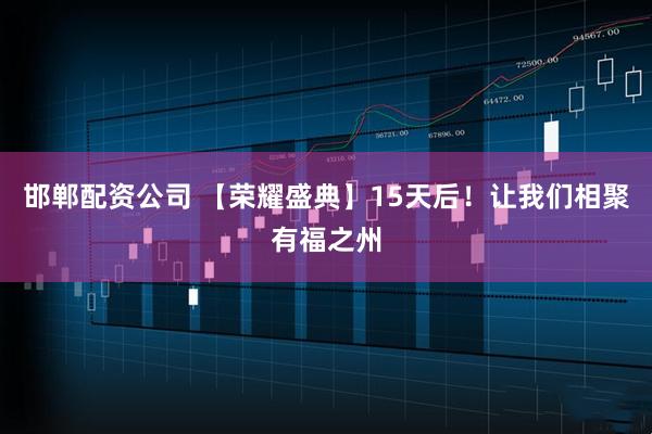 邯郸配资公司 【荣耀盛典】15天后！让我们相聚有福之州