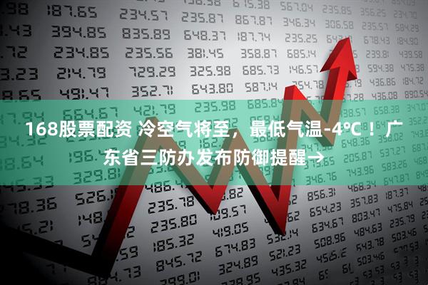 168股票配资 冷空气将至，最低气温-4℃ ！广东省三防办发布防御提醒→