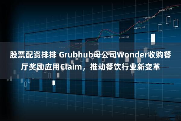股票配资排排 Grubhub母公司Wonder收购餐厅奖励应用Claim，推动餐饮行业新变革