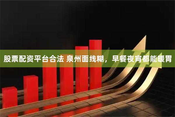 股票配资平台合法 泉州面线糊，早餐夜宵都能暖胃