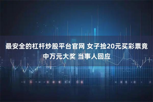 最安全的杠杆炒股平台官网 女子捡20元买彩票竟中万元大奖 当事人回应