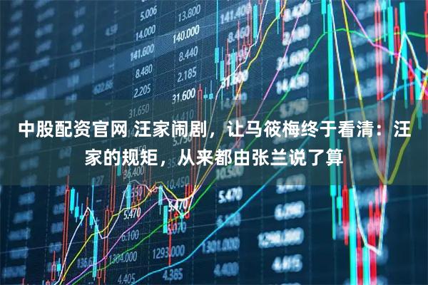 中股配资官网 汪家闹剧，让马筱梅终于看清：汪家的规矩，从来都由张兰说了算