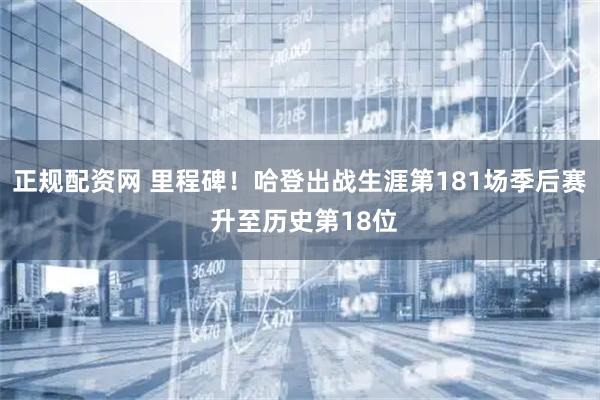 正规配资网 里程碑！哈登出战生涯第181场季后赛 升至历史第18位