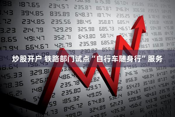 炒股开户 铁路部门试点“自行车随身行”服务