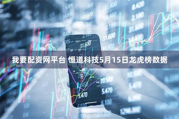 我要配资网平台 恒道科技5月15日龙虎榜数据