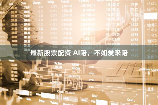 最新股票配资 AI陪，不如爱来陪